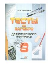 Картинка к книге Михайловна Алла Лукашенок - Алгебра. 8 класс. Тесты для поурочного контроля. Практикум для учащихся
