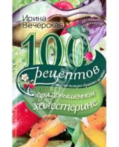 Картинка к книге Ирина Вечерская - 100 рецептов при повышенном холестерине. Вкусно, полезно, душевно, целебно