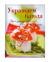 Картинка к книге Кулинарное искусство - Украшаем блюда. Идеи  для праздников и на каждый день