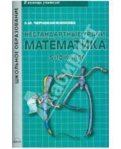 Картинка к книге М. Л. Чернокнижникова - Математика. 5-10 классы. Нестандартные уроки