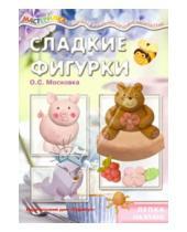 Картинка к книге С. О. Московка - Сладкие фигурки. Лепка на кухне