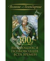 Картинка к книге Великие и легендарные - 100 выдающихся полководцев всех времен