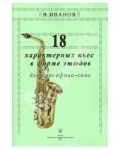 Картинка к книге Дмитриевич Владимир Иванов - 18 характерных пьес в форме этюдов для саксофона-соло