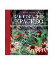 Картинка к книге Дмитриевна Татьяна Шиканян - Как посадить красиво. Дизайн с растениями для начинающих