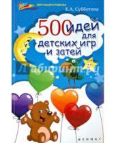 Картинка к книге Александровна Елена Субботина - 500 идей для детских игр и затей