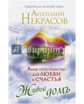 Картинка к книге Александрович Анатолий Некрасов - Ваше пространство для любви и счастья. Живой домъ