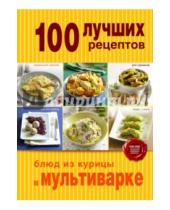 Картинка к книге Кулинария. 100 лучших рецептов - 100 лучших рецептов блюд из курицы в мультиварке