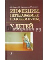 Картинка к книге Ф. В. Сиразитдинова А., Г. Дмитриев К., Х. Шадыев - Инфекции, передаваемые половым путем, у детей