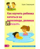 Картинка к книге Вячеславович Борис Смирницкий - Как научить ребенка кататься на велосипеде, роликах и плавать