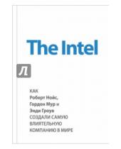 Картинка к книге Майкл Мэлоун - The Intel: как Роберт Нойс, Гордон Мур и Энди Гроув создали самую влиятельную компанию в мире