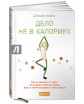 Картинка к книге Джонатан Бэйлор - Дело не в калориях: Как не зависеть от диет, не изнурять себя фитнесом, быть в отличной форме и жить