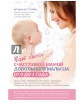 Картинка к книге Гавриловна Татьяна Аптулаева - Как быть счастливой мамой довольного малыша от 0 до 1 года