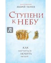 Картинка к книге Ткачев Андрей Протоиерей - Ступени к Небу. Как научиться любить людей