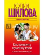 Картинка к книге Витальевна Юлия Шилова - Как покорить мужчину едой и аппетитно себя подать