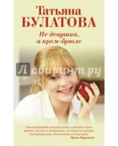 Картинка к книге Татьяна Булатова - Не девушка, а крем-брюле