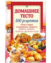 Картинка к книге Кулинария - Домашнее тесто. 500 рецептов. Печем и жарим из дрожжевого, заварного, сдобного, слоеного теста