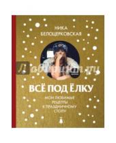 Картинка к книге Ника Белоцерковская - Всё под ёлку. Мои любимые рецепты к праздничному столу