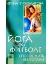 Картинка к книге Ирина Тихомирова - Йога на фитболе: Способ жить без устали
