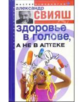 Картинка к книге Григорьевич Александр Свияш - Здоровье в голове, а не в аптеке