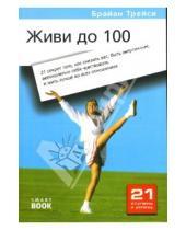Картинка к книге Брайан Трейси - Живи до 100: 21 секрет того, как снизить вес, быть энергичным, великолепно себя чувствовать...
