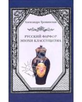 Картинка к книге Александра Трощинская - Русский фарфор эпохи классицизма