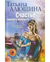 Картинка к книге Александровна Татьяна Алюшина - Счастье среднего возраста