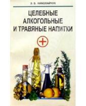 Картинка к книге Владимировна Лидия Николайчук - Целебные алкогольные и травяные напитки