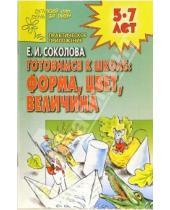 Картинка к книге Ивановна Елена Соколова - Готовимся к школе: Форма, цвет, величина