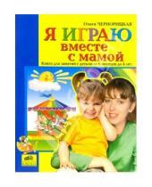 Картинка к книге Ольга Чернорицкая - Я играю вместе с мамой. Книга для занятий с детьми от 6 месяцев до 4 лет