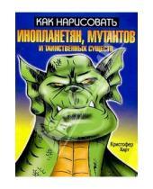 Картинка к книге Кристофер Харт - Как нарисовать инопланетян, мутантов и таинственных существ