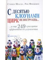 Картинка к книге Рик Фришмен Стивен, Шрагис - С десятью клоунами цирк не построишь... и еще 249 принципов эффективного управления