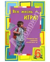 Картинка к книге Екатерина Юрченко - Вся жизнь - игра. Развивающие игры и упражнения для детей шести лет