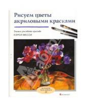 Картинка к книге Кэрол Месси - Рисуем цветы акриловыми красками