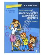 Картинка к книге Евгеньевна Елена Алексеева - Психологические проблемы детей дошкольного возраста. Как помочь ребенку?