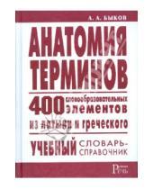 Картинка к книге А.А Быков - Анатомия терминов. 400 словообразовательных элементов из латыни и греческого
