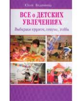 Картинка к книге Юлия Веденеева - Все о детских увлечениях. Выбираем кружок, секцию, хобби