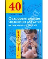 Картинка к книге 40 уникальных упражнений - Оздоровительные упражнения для детей от рождения до трех лет
