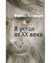 Картинка к книге Феликс Медведев - Я устал от ХХ века