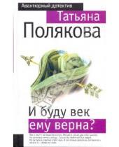 Картинка к книге Викторовна Татьяна Полякова - И буду век ему верна?
