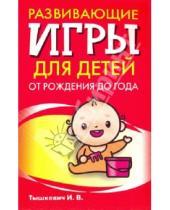 Картинка к книге Владимировна Ирина Тышкевич - Развивающие игры для детей от рождения до года