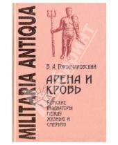 Картинка к книге А. В. Горончаровский - Арена и кровь. Римские гладиаторы между жизнью и смертью