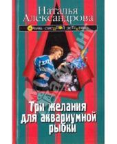 Картинка к книге Николаевна Наталья Александрова - Три желания для аквариумной рыбки