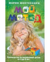 Картинка к книге Мария Монтессори - Мой метод. Руководство по воспитанию детей от 3 до 6 лет