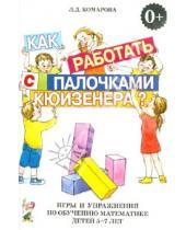 Картинка к книге Дмитриевна Любовь Комарова - Как работать с палочками Кюизенера? Игры и упражнения по обучению математике детей 5-7 лет
