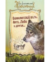 Картинка к книге Жизнь замечательных животных - Виннипегский волк,  Арго и другие...