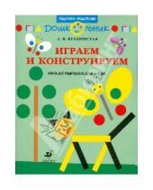 Картинка к книге Витальевна Анна Белошистая - Играем и конструируем: книга для родителей и детей 3-4 лет