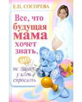 Картинка к книге Петровна Елена Сосорева - Все, то будущая мама хочет знать, но не знает, у кого спросить
