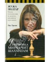 Картинка к книге Пол Труонг Жужа, Полгар - Чемпионка мира учит шахматам