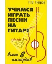 Картинка к книге Владимирович Павел Петров - Учимся играть песни на гитаре: всего 8 аккордов
