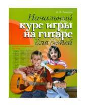 Картинка к книге Владимирович Александр Андреев - Начальный курс игры на гитаре для детей